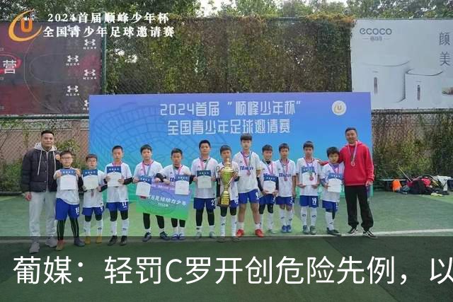 葡媒：轻罚C罗开创危险先例，以后国脚闹情绪离队只禁赛一个月